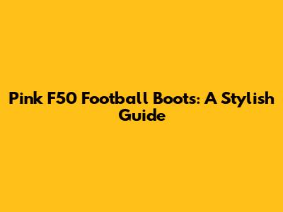 Pink F50 Football Boots: A Stylish Guide