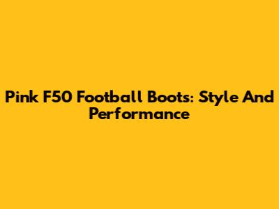 Pink F50 Football Boots: Style And Performance