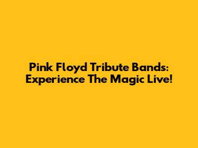 Pink Floyd Tribute Bands: Experience The Magic Live!