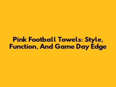 Pink Football Towels: Style, Function, And Game Day Edge
