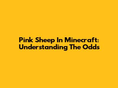 Pink Sheep In Minecraft: Understanding The Odds