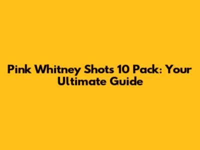 Pink Whitney Shots 10 Pack: Your Ultimate Guide