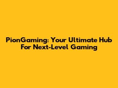 PionGaming: Your Ultimate Hub For Next-Level Gaming