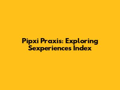 Pipxi Praxis: Exploring Sexperiences Index