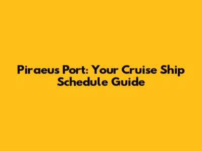 Piraeus Port: Your Cruise Ship Schedule Guide
