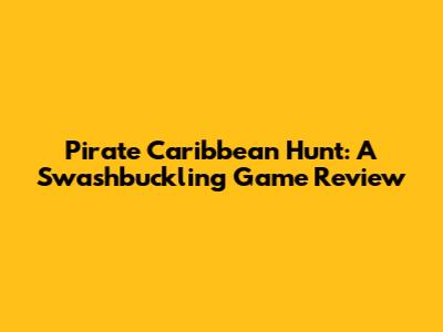 Pirate Caribbean Hunt: A Swashbuckling Game Review
