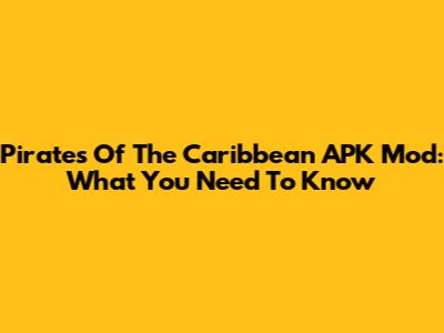 Pirates Of The Caribbean APK Mod: What You Need To Know