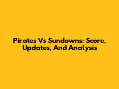 Pirates Vs Sundowns: Score, Updates, And Analysis