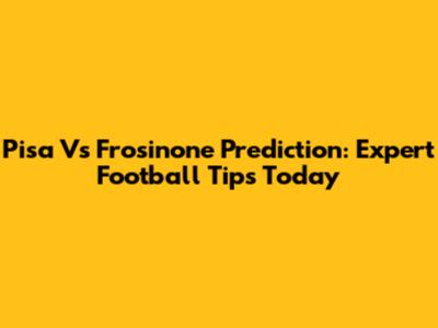 Pisa Vs Frosinone Prediction: Expert Football Tips Today