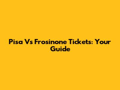 Pisa Vs Frosinone Tickets: Your Guide