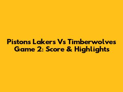 Pistons Lakers Vs Timberwolves Game 2: Score & Highlights