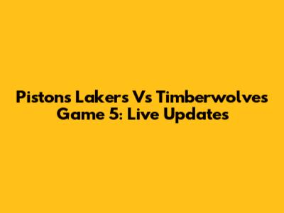 Pistons Lakers Vs Timberwolves Game 5: Live Updates