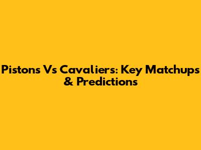 Pistons Vs Cavaliers: Key Matchups & Predictions