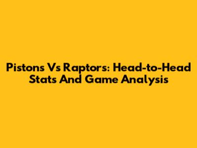 Pistons Vs Raptors: Head-to-Head Stats And Game Analysis