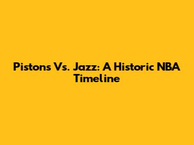 Pistons Vs. Jazz: A Historic NBA Timeline