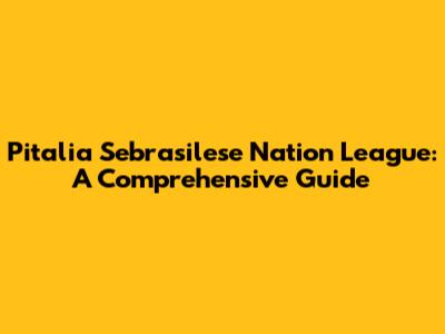 Pitalia Sebrasilese Nation League: A Comprehensive Guide