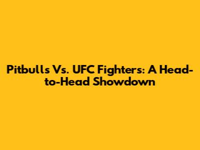 Pitbulls Vs. UFC Fighters: A Head-to-Head Showdown