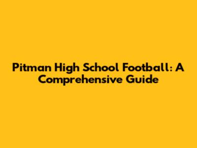 Pitman High School Football: A Comprehensive Guide