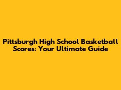 Pittsburgh High School Basketball Scores: Your Ultimate Guide
