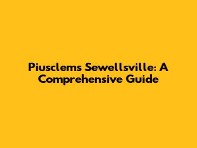 Piusclems Sewellsville: A Comprehensive Guide
