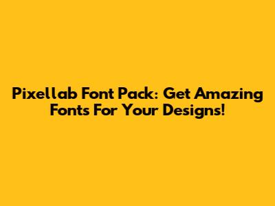 Pixellab Font Pack: Get Amazing Fonts For Your Designs!