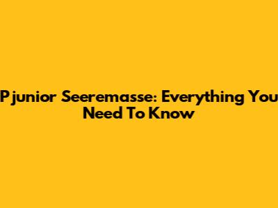 Pjunior Seeremasse: Everything You Need To Know