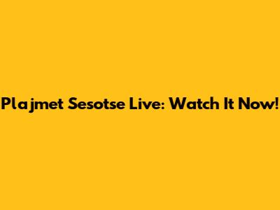 Plajmet Sesotse Live: Watch It Now!
