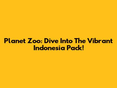 Planet Zoo: Dive Into The Vibrant Indonesia Pack!