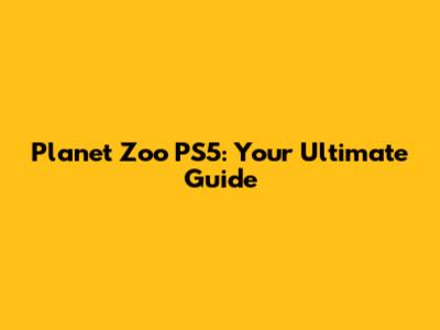 Planet Zoo PS5: Your Ultimate Guide