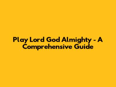 Play 'Lord God Almighty' - A Comprehensive Guide