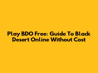 Play BDO Free: Guide To Black Desert Online Without Cost
