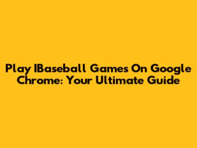 Play IBaseball Games On Google Chrome: Your Ultimate Guide