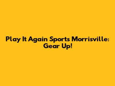 Play It Again Sports Morrisville: Gear Up!