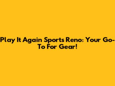 Play It Again Sports Reno: Your Go-To For Gear!