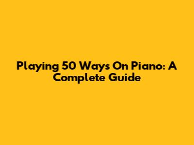 Playing '50 Ways' On Piano: A Complete Guide