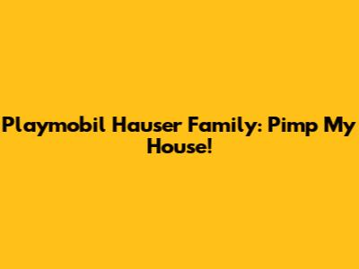Playmobil Hauser Family: Pimp My House!