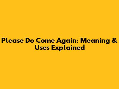 Please Do Come Again: Meaning & Uses Explained