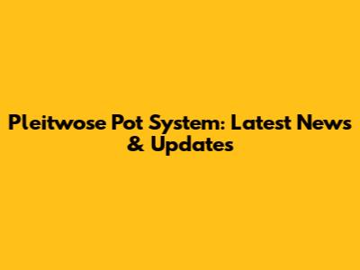 Pleitwose Pot System: Latest News & Updates