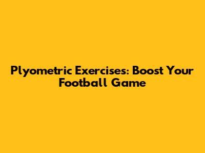 Plyometric Exercises: Boost Your Football Game