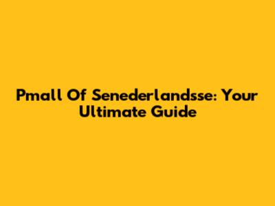 Pmall Of Senederlandsse: Your Ultimate Guide