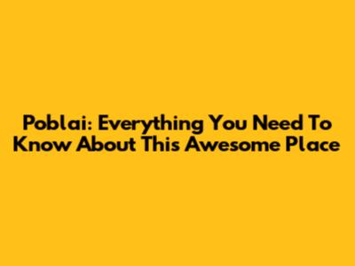 Poblai: Everything You Need To Know About This Awesome Place