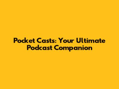 Pocket Casts: Your Ultimate Podcast Companion
