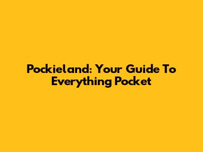 Pockieland: Your Guide To Everything Pocket