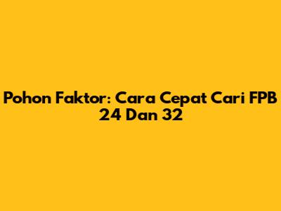 Pohon Faktor: Cara Cepat Cari FPB 24 Dan 32
