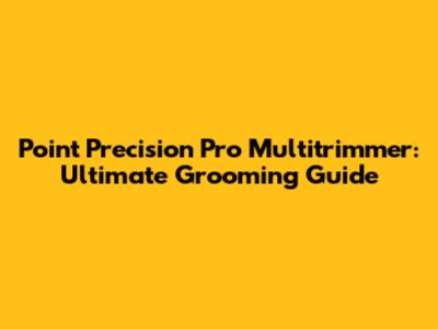 Point Precision Pro Multitrimmer: Ultimate Grooming Guide