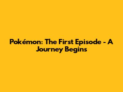 Pokémon: The First Episode - A Journey Begins