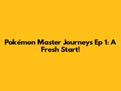 Pokémon Master Journeys Ep 1: A Fresh Start!