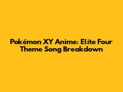 Pokémon XY Anime: Elite Four Theme Song Breakdown