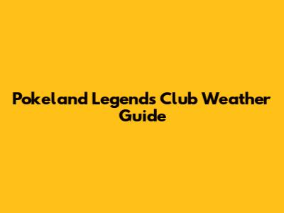 Pokeland Legends Club Weather Guide