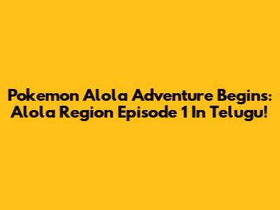 Pokemon Alola Adventure Begins: Alola Region Episode 1 In Telugu!